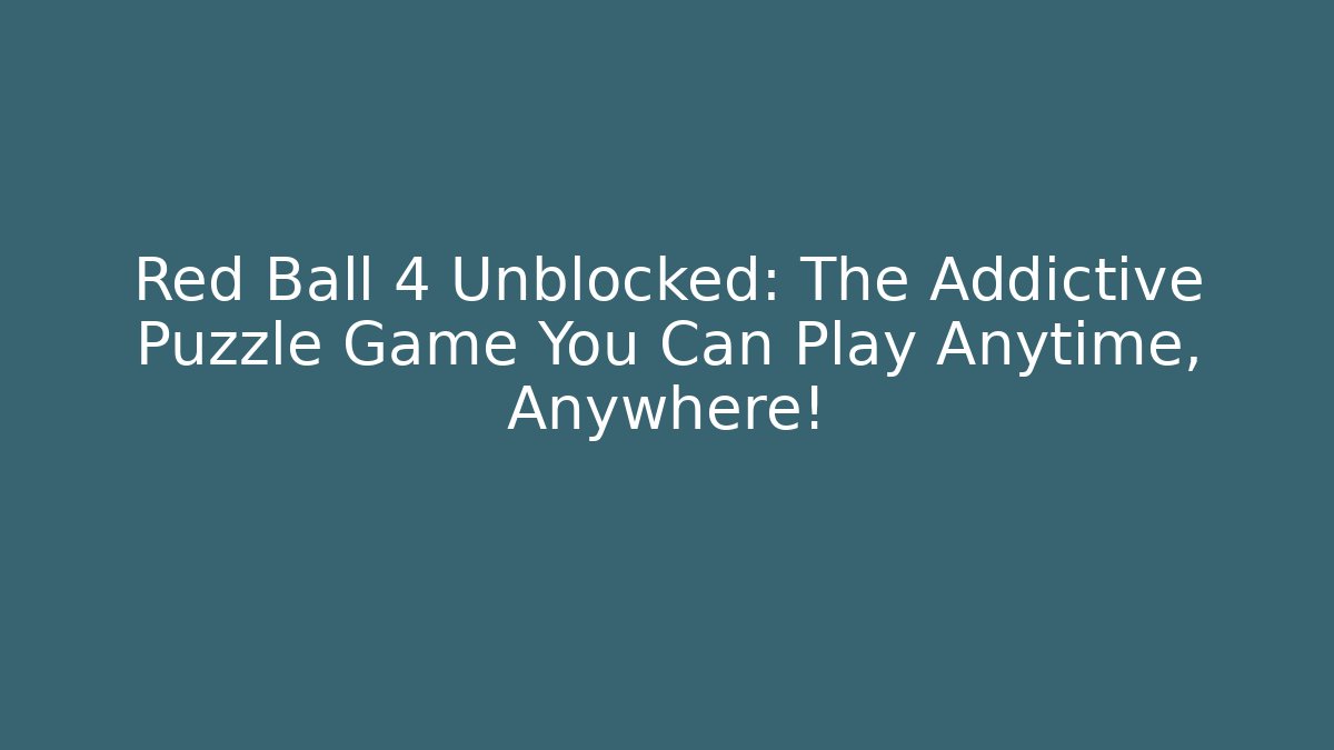 Red Ball 4 Unblocked: The Addictive Puzzle Game You Can Play Anytime, Anywhere!