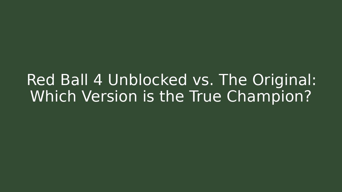 Red Ball 4 Unblocked vs. The Original: Which Version is the True Champion?