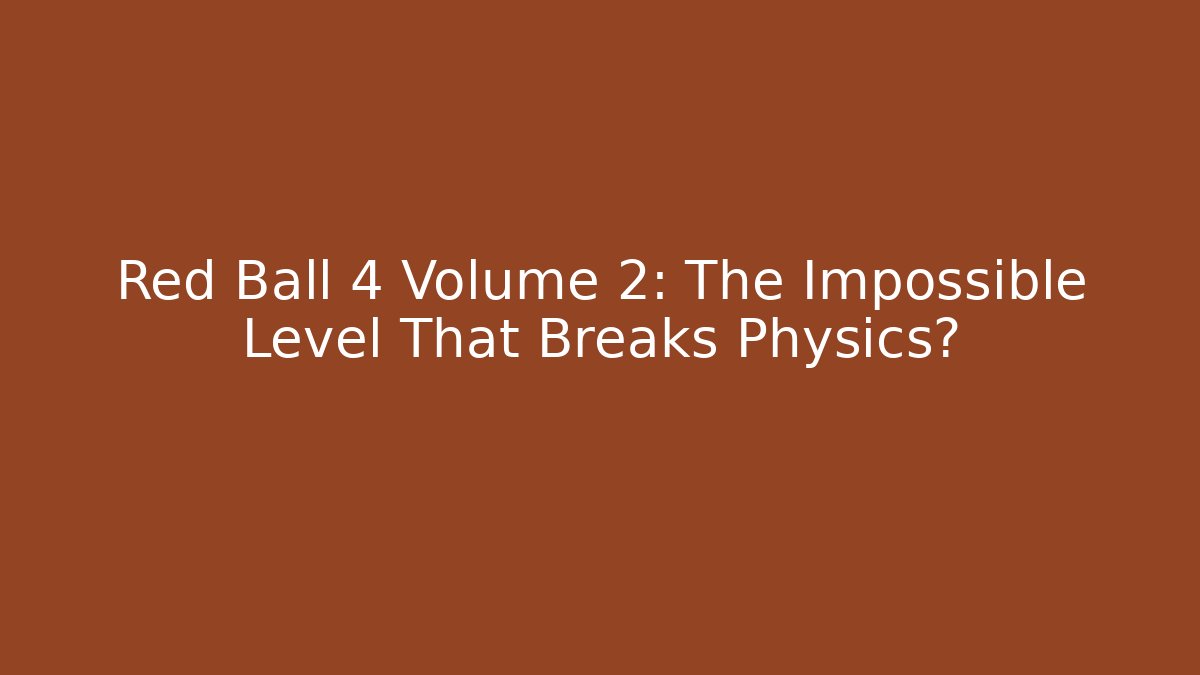 Red Ball 4 Volume 2: The Impossible Level That Breaks Physics?