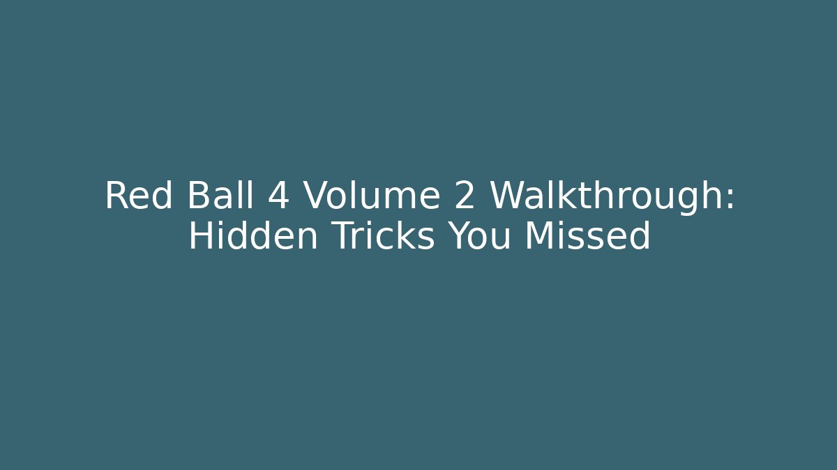 Red Ball 4 Volume 2 Walkthrough: Hidden Tricks You Missed