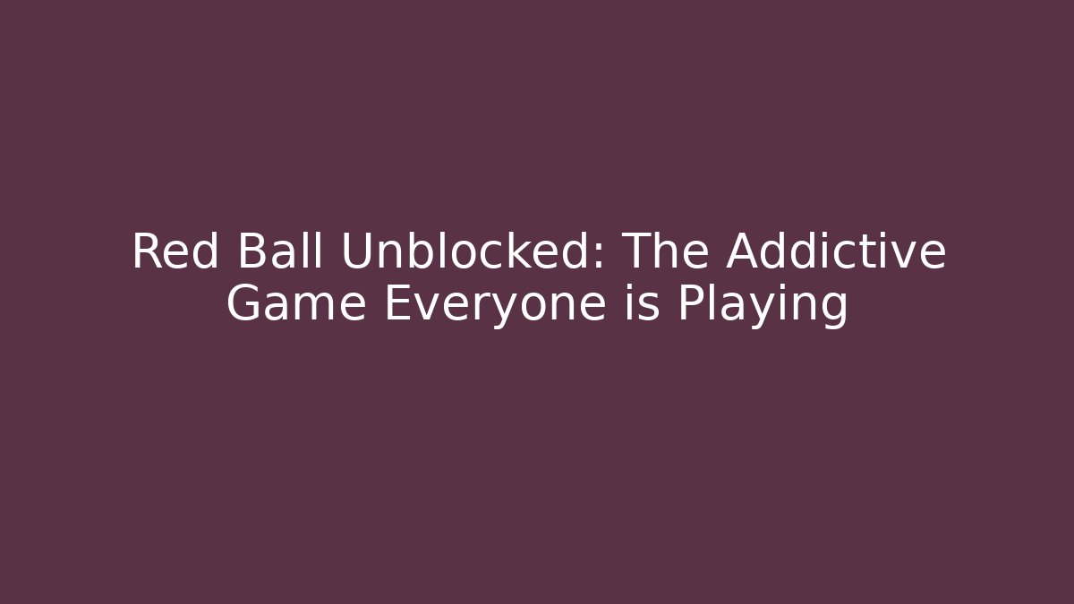 Red Ball Unblocked: The Addictive Game Everyone is Playing