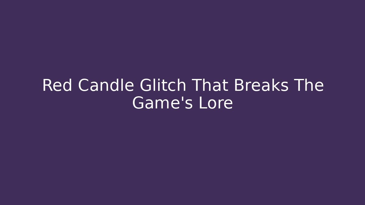 Red Candle Glitch That Breaks The Game’s Lore