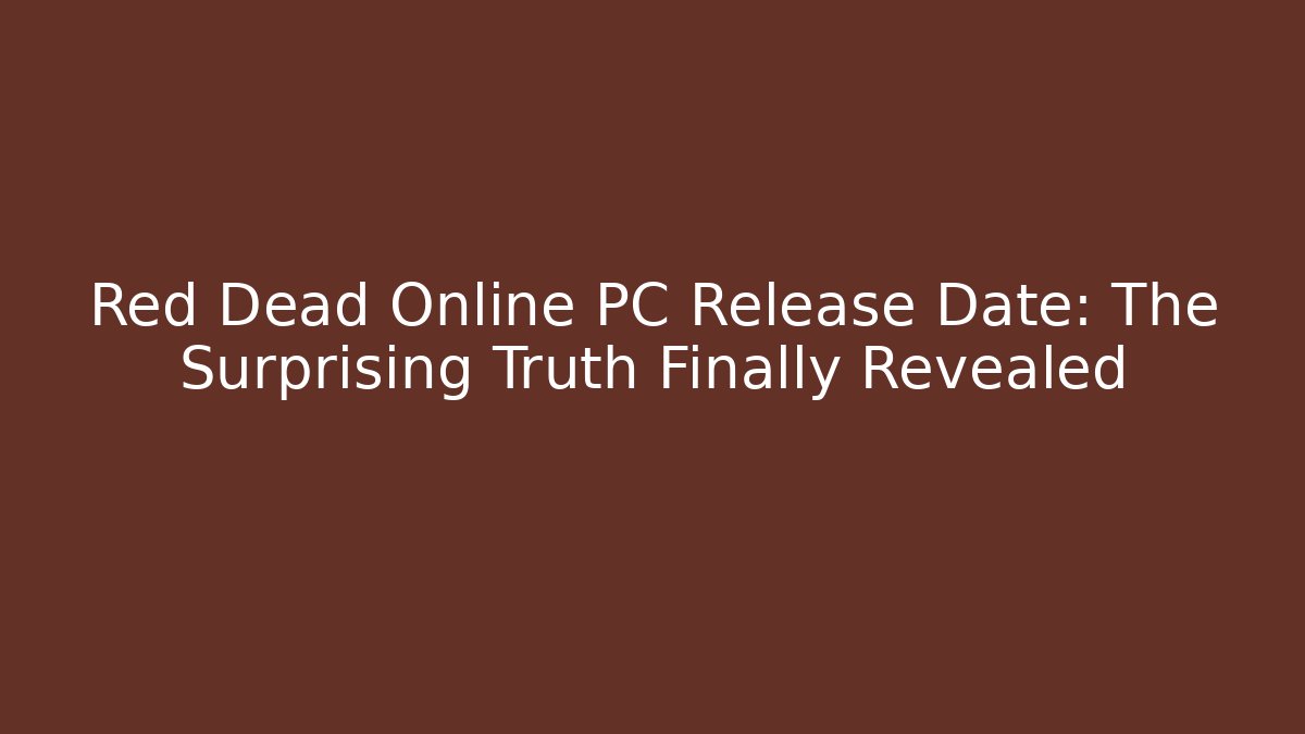 Red Dead Online PC Release Date: The Surprising Truth Finally Revealed