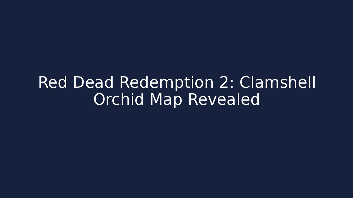 Red Dead Redemption 2: Clamshell Orchid Map Revealed