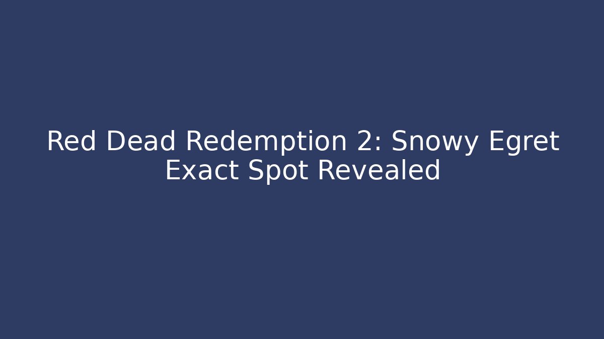 Red Dead Redemption 2: Snowy Egret Exact Spot Revealed
