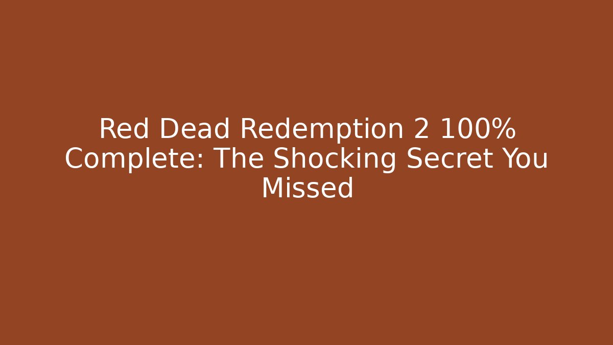 Red Dead Redemption 2 100% Complete: The Shocking Secret You Missed