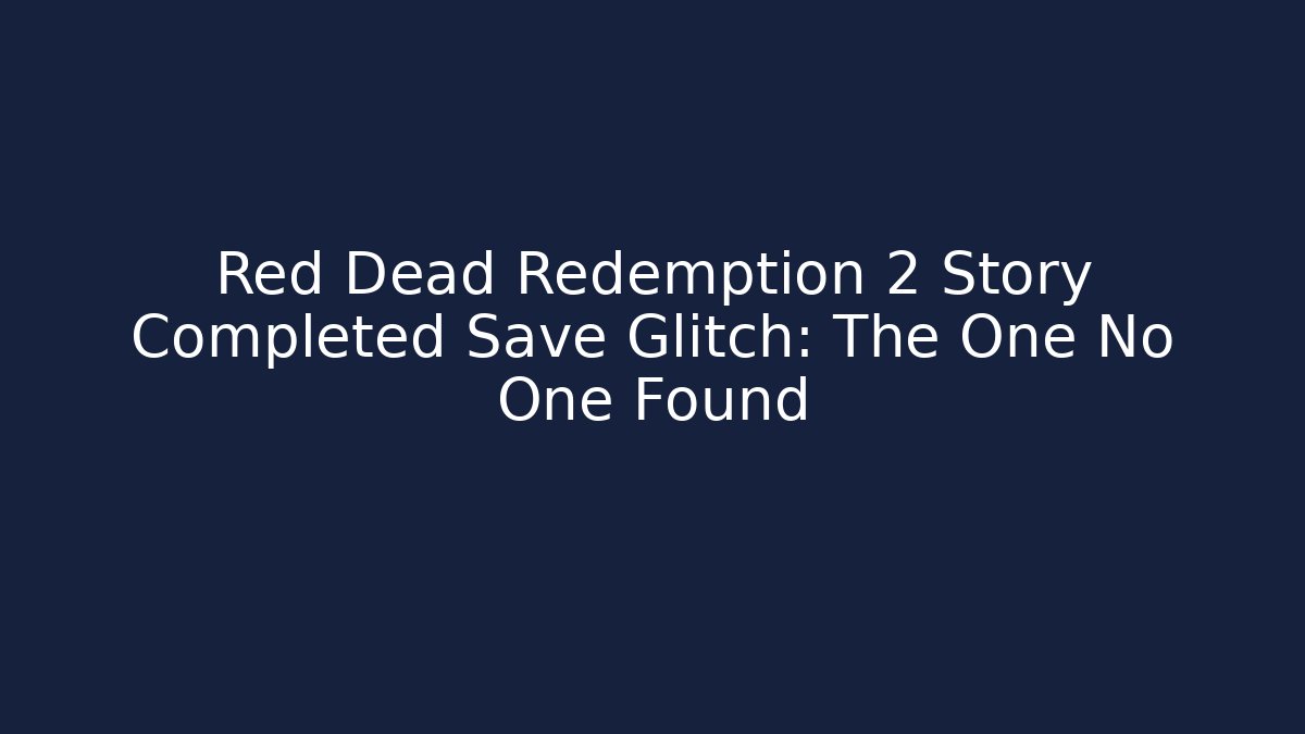 Red Dead Redemption 2 Story Completed Save Glitch: The One No One Found