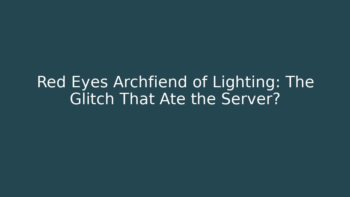 Red Eyes Archfiend of Lighting: The Glitch That Ate the Server?