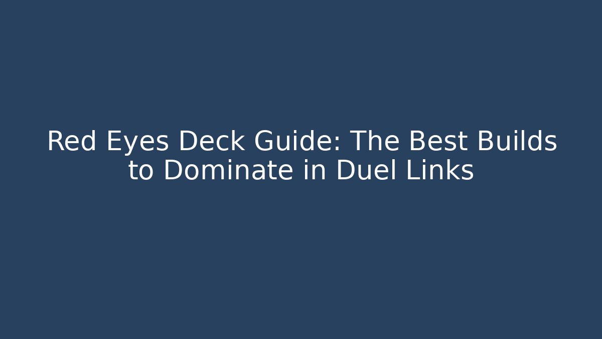 Red Eyes Deck Guide: The Best Builds to Dominate in Duel Links