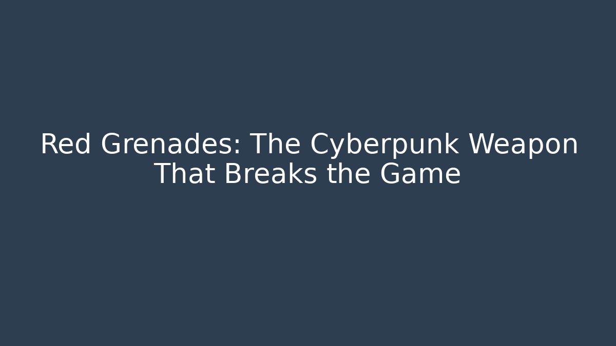 Red Grenades: The Cyberpunk Weapon That Breaks the Game