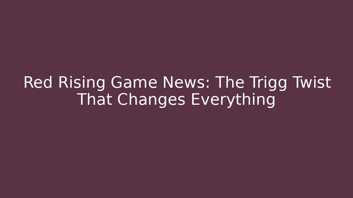 Red Rising Game News: The Trigg Twist That Changes Everything