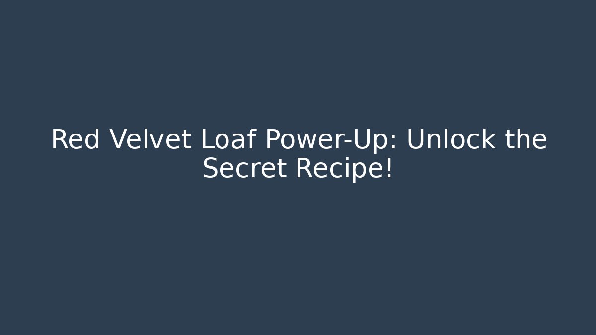 Red Velvet Loaf Power-Up: Unlock the Secret Recipe!