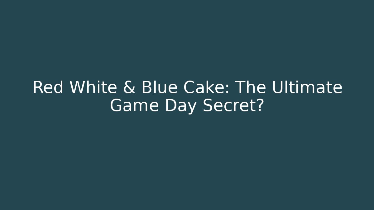 Red White & Blue Cake: The Ultimate Game Day Secret?