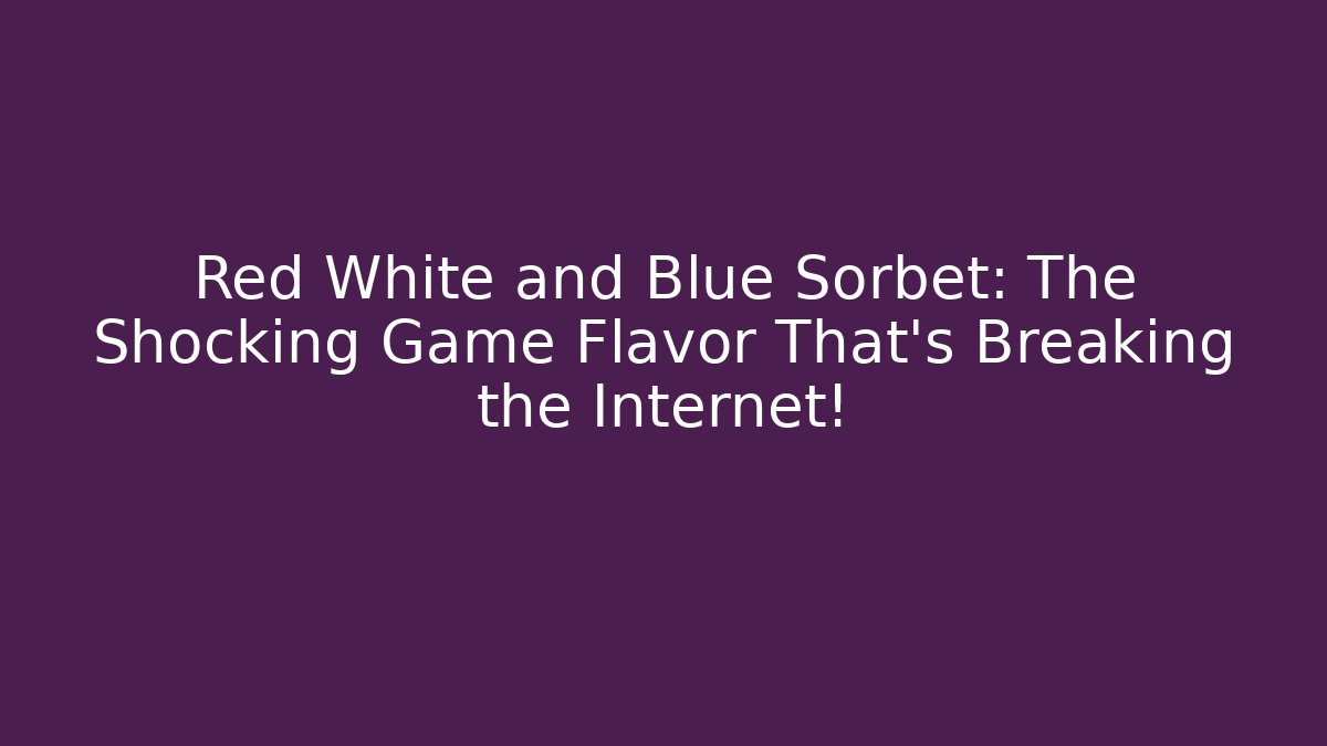 Red White and Blue Sorbet: The Shocking Game Flavor That’s Breaking the Internet!