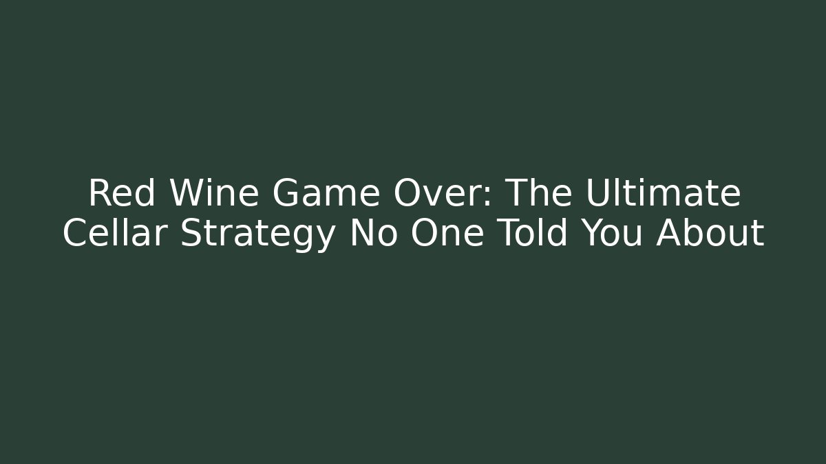Red Wine Game Over: The Ultimate Cellar Strategy No One Told You About