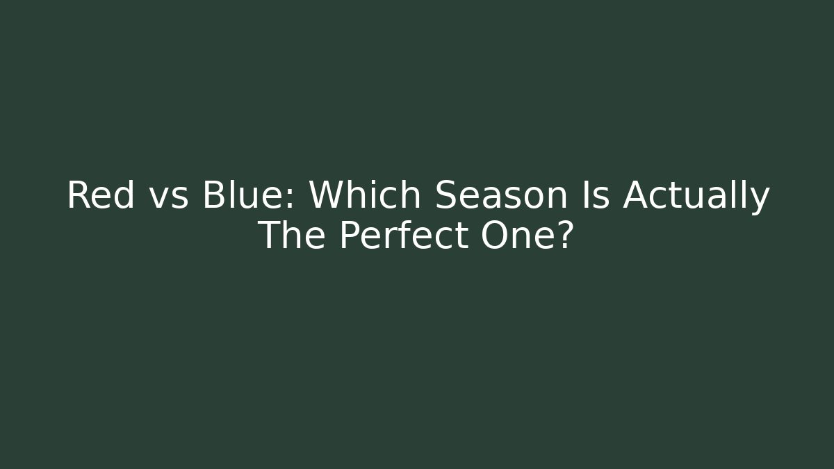 Red vs Blue: Which Season Is Actually The Perfect One?