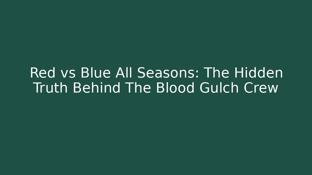 Red vs Blue All Seasons: The Hidden Truth Behind The Blood Gulch Crew