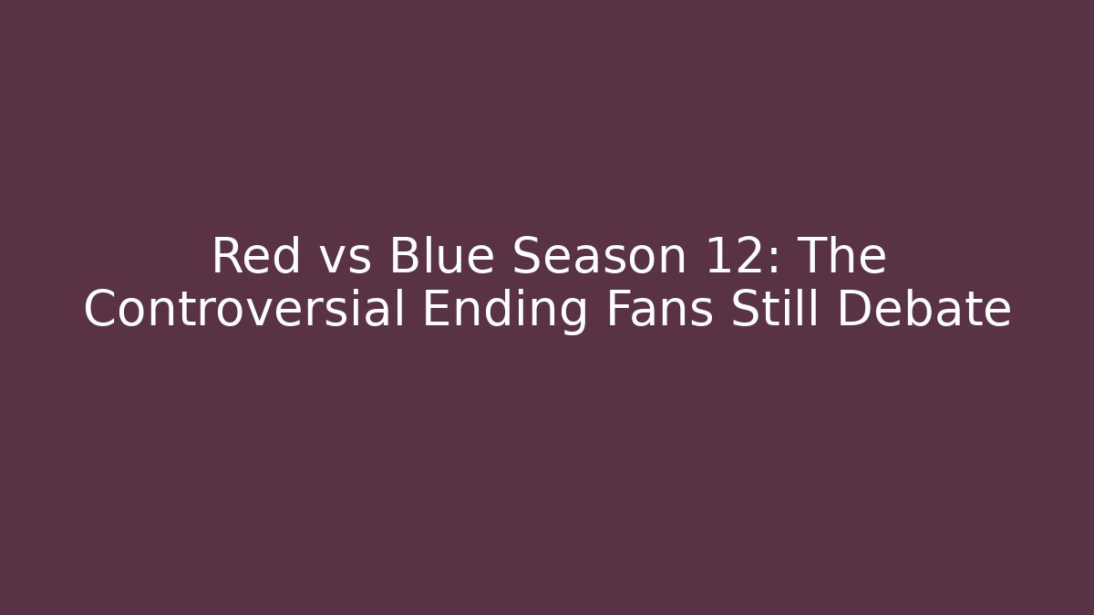 Red vs Blue Season 12: The Controversial Ending Fans Still Debate