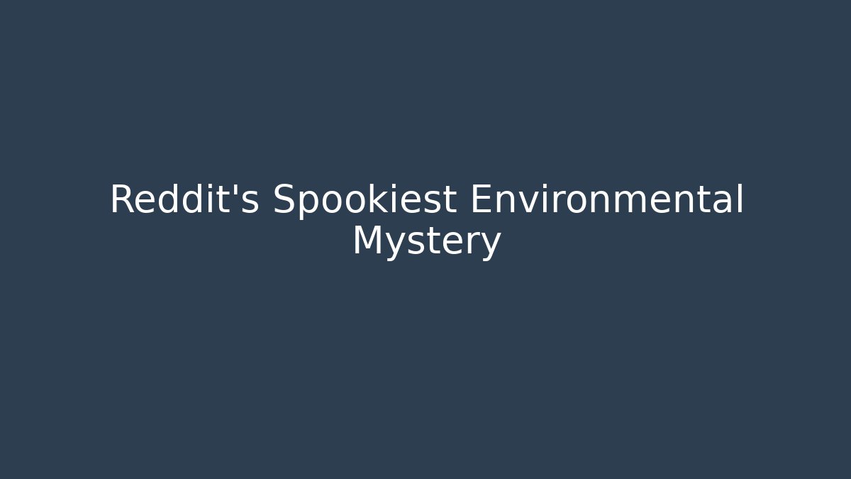 Reddit's Spookiest Environmental Mystery - Andrea Zevedo