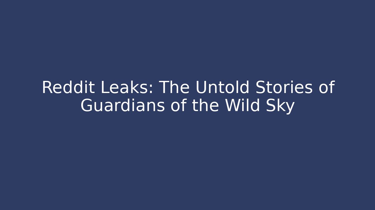 Reddit Leaks: The Untold Stories of Guardians of the Wild Sky