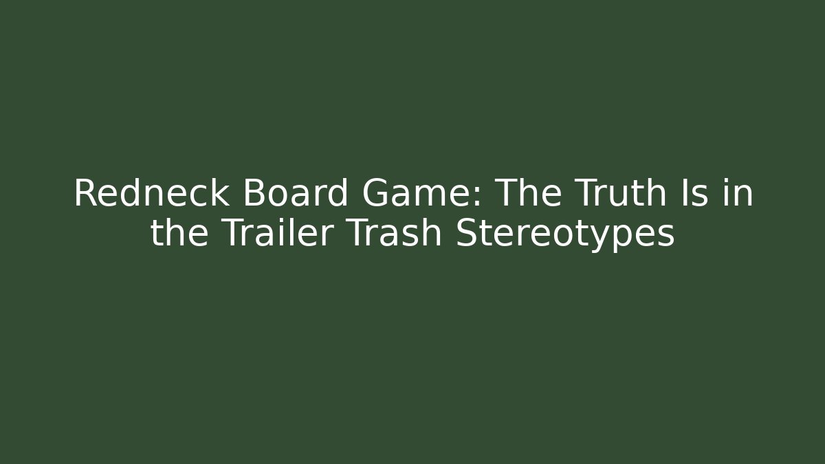 Redneck Board Game: The Truth Is in the Trailer Trash Stereotypes