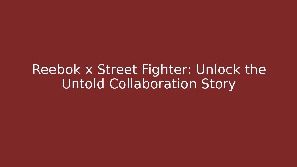 Reebok x Street Fighter: Unlock the Untold Collaboration Story