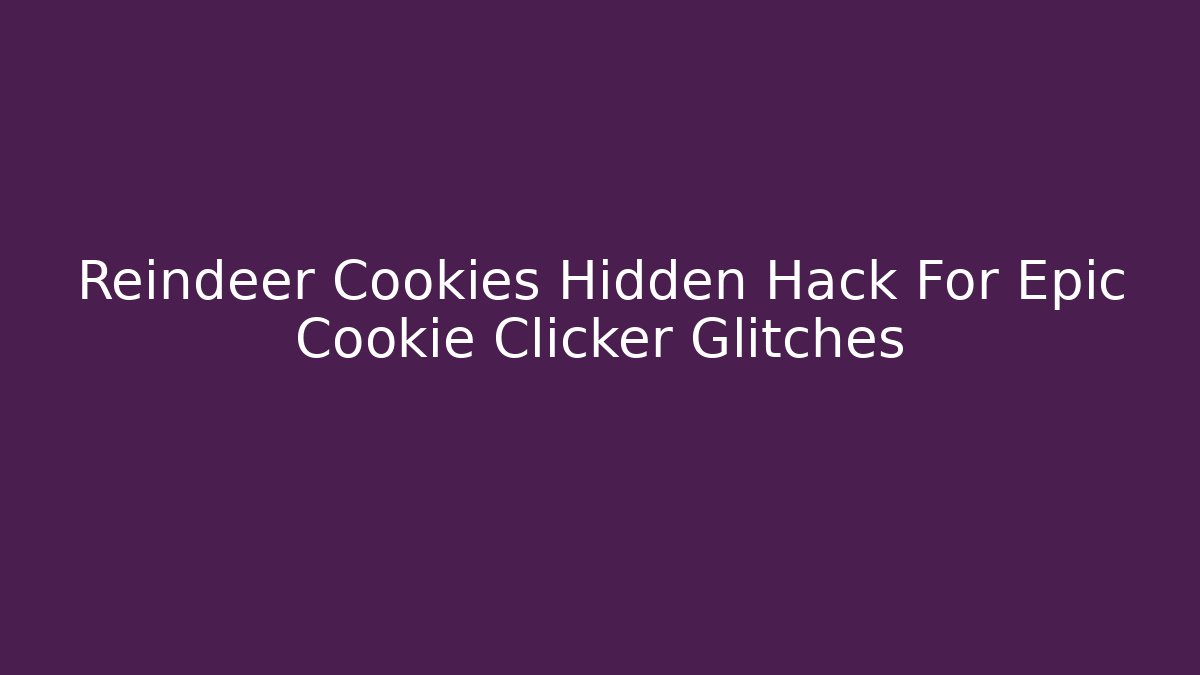 Reindeer Cookies Hidden Hack For Epic Cookie Clicker Glitches