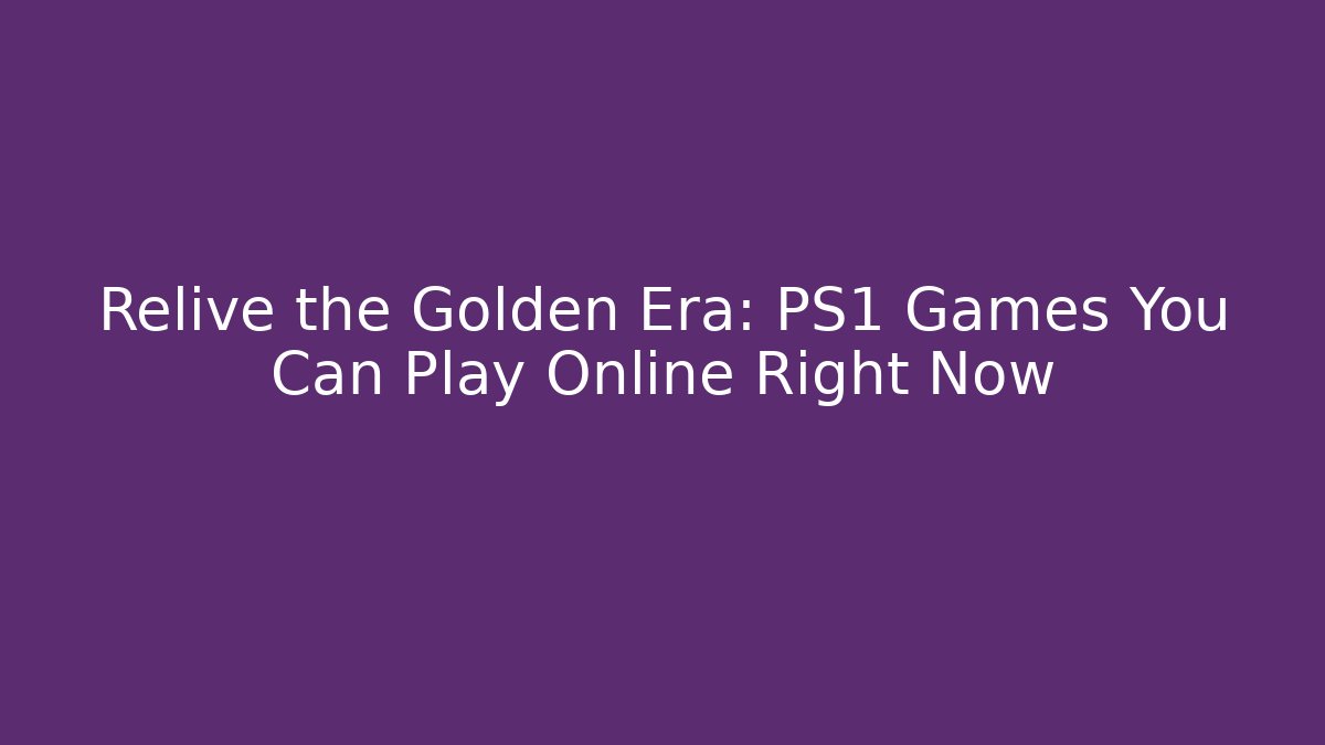 Relive the Golden Era: PS1 Games You Can Play Online Right Now