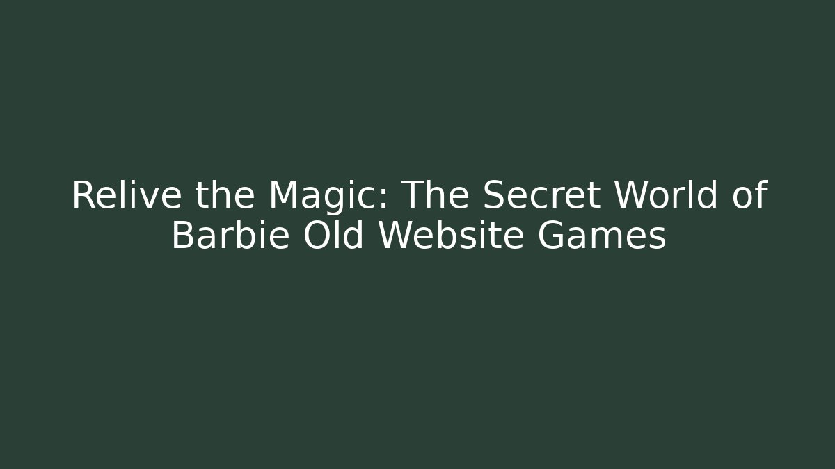 Relive the Magic: The Secret World of Barbie Old Website Games