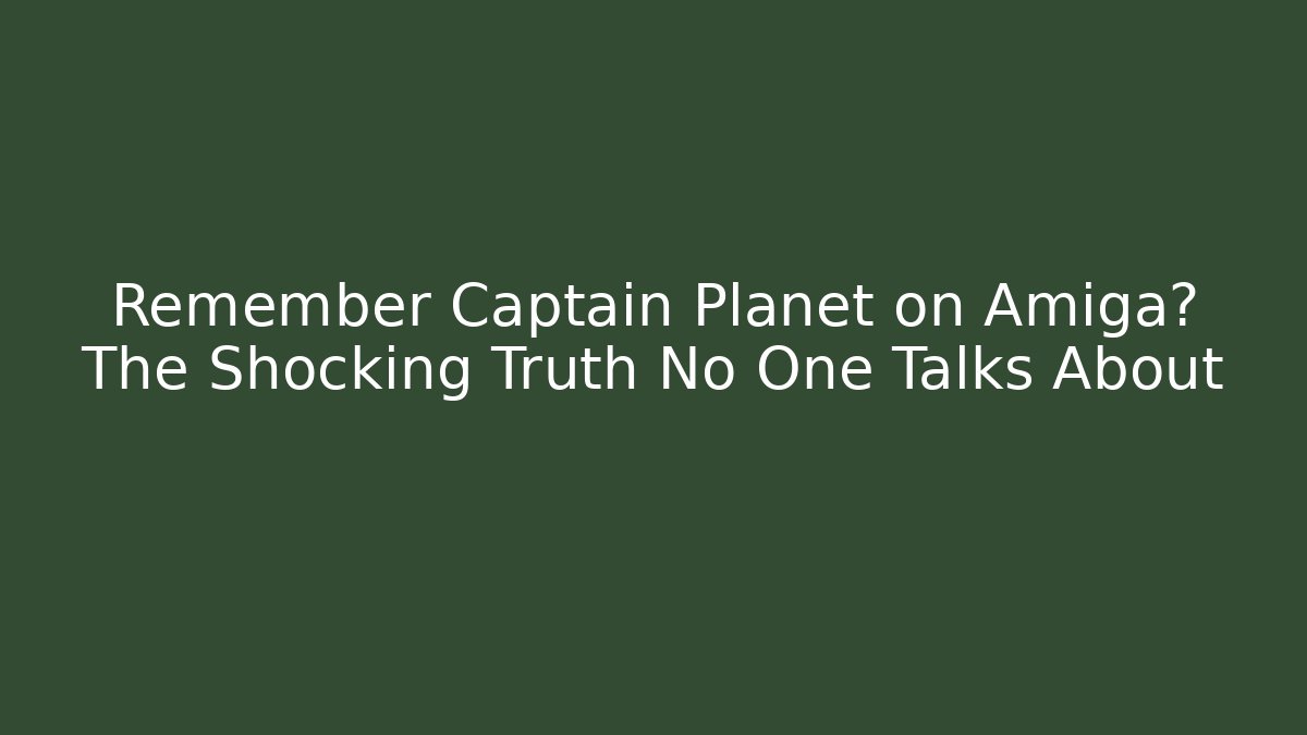 Remember Captain Planet on Amiga? The Shocking Truth No One Talks About