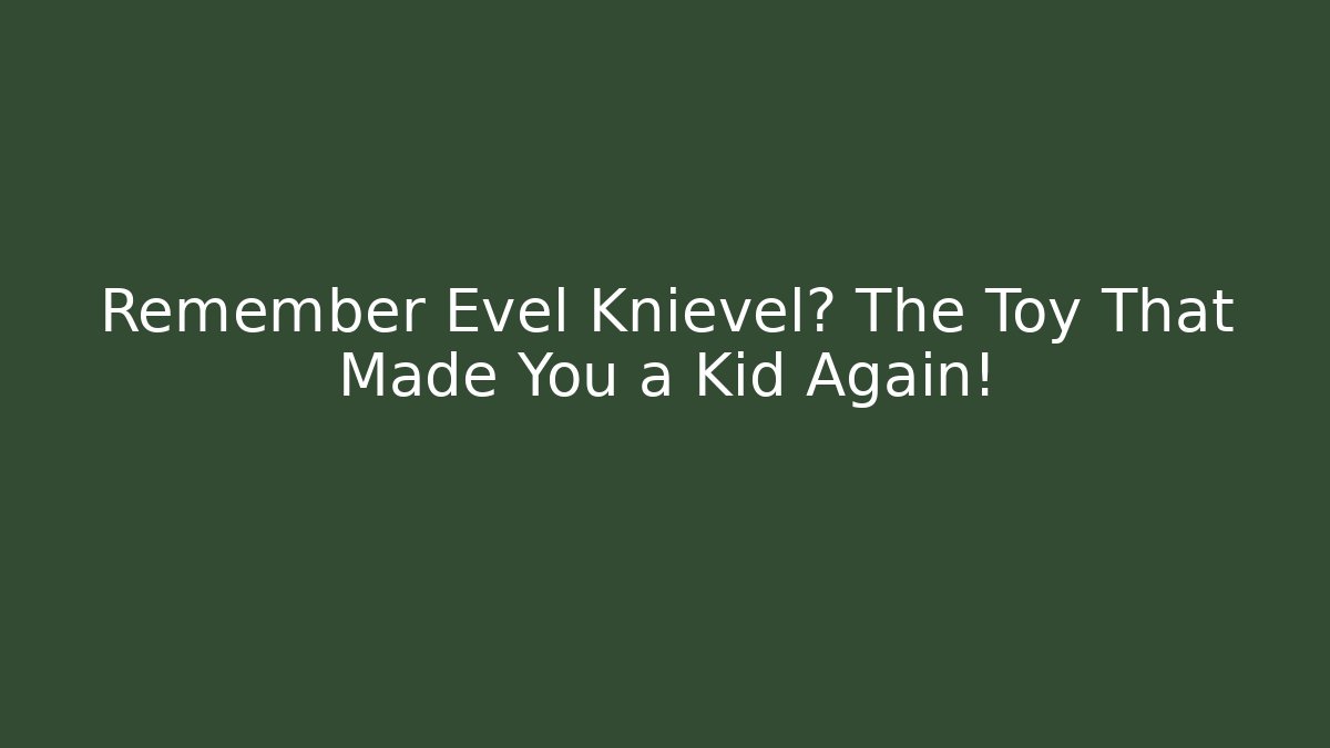 Remember Evel Knievel? The Toy That Made You a Kid Again!