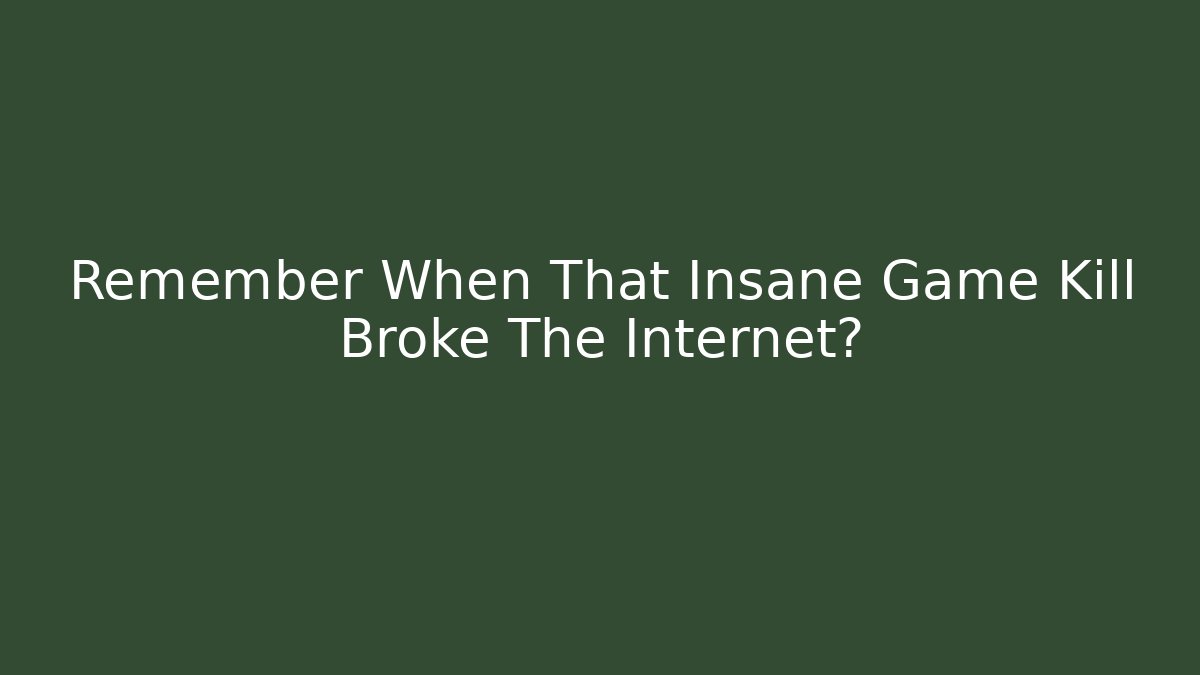 Remember When That Insane Game Kill Broke The Internet?