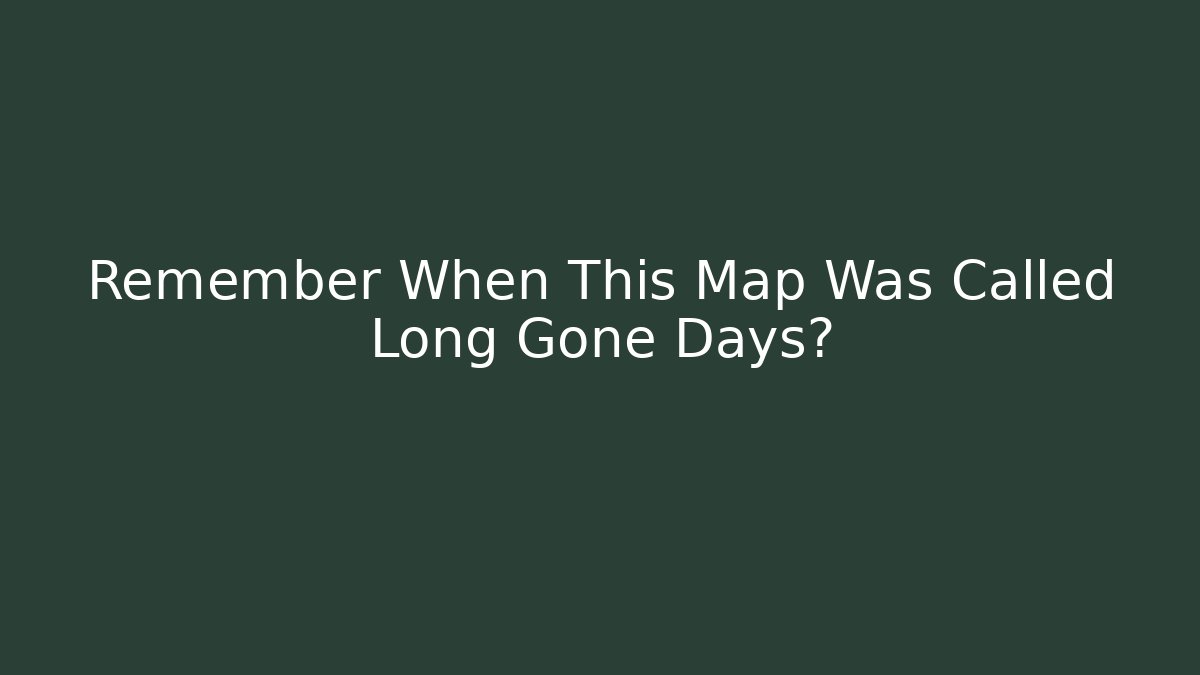 Remember When This Map Was Called Long Gone Days?