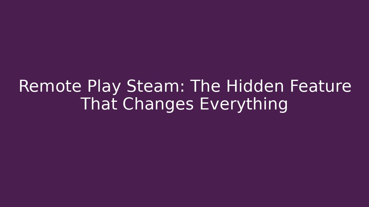 Remote Play Steam: The Hidden Feature That Changes Everything