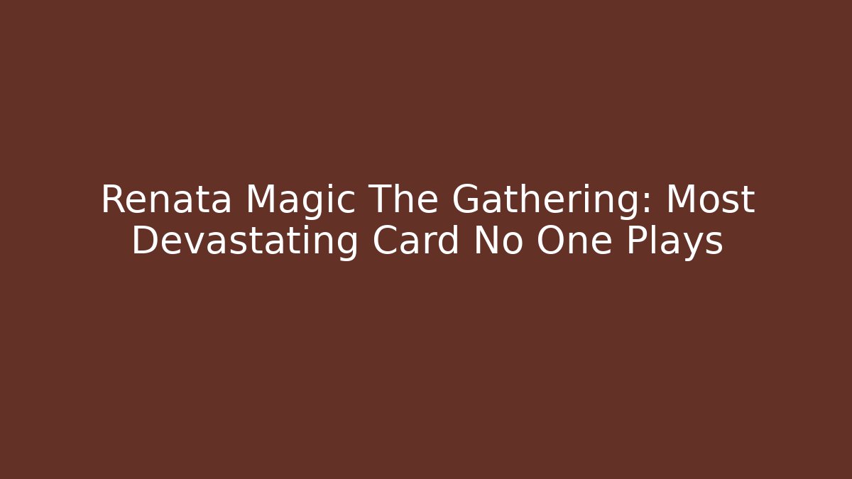Renata Magic The Gathering: Most Devastating Card No One Plays