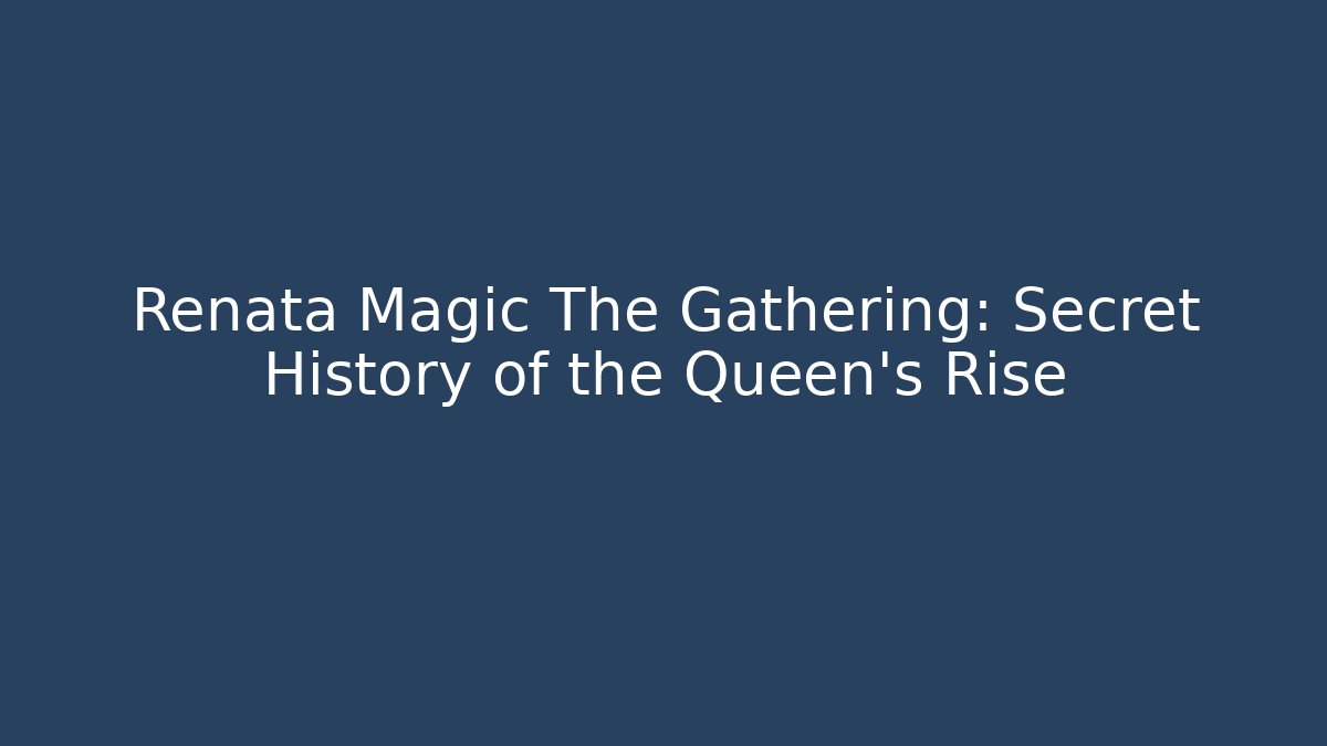Renata Magic The Gathering: Secret History of the Queen's Rise
