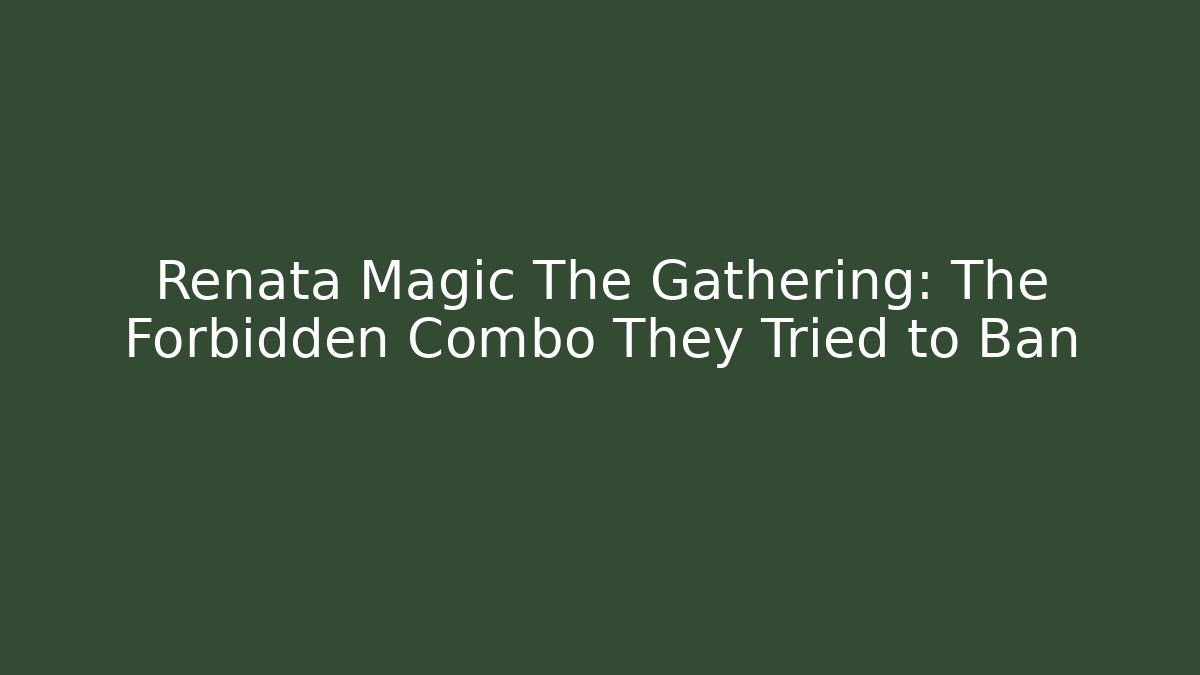 Renata Magic The Gathering: The Forbidden Combo They Tried to Ban