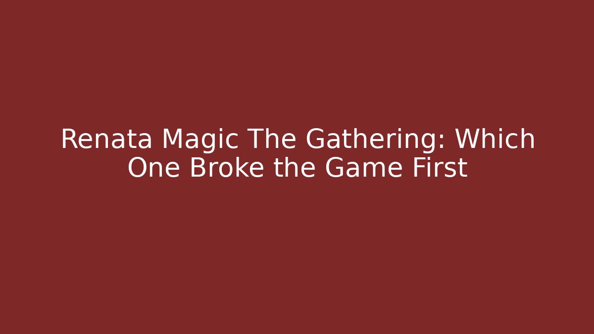 Renata Magic The Gathering: Which One Broke the Game First