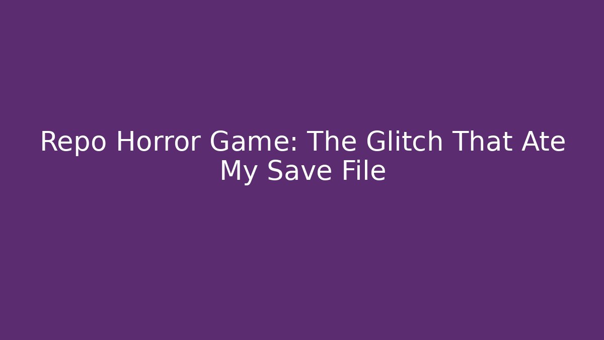 Repo Horror Game: The Glitch That Ate My Save File