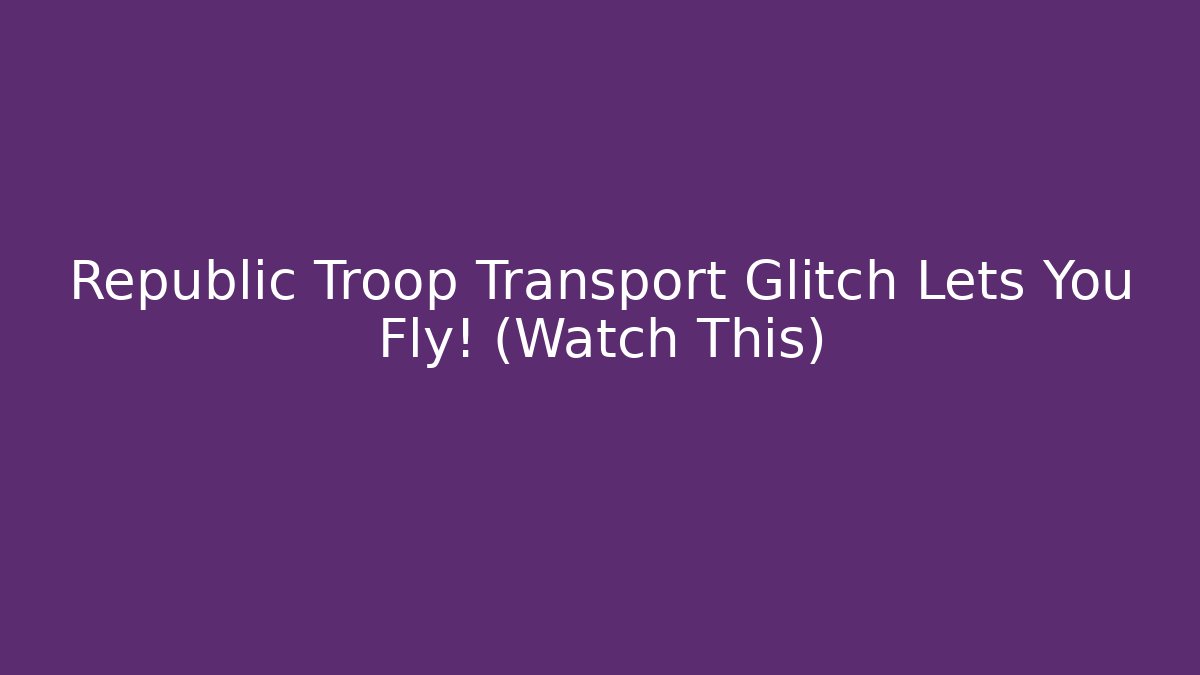 Republic Troop Transport Glitch Lets You Fly! (Watch This)