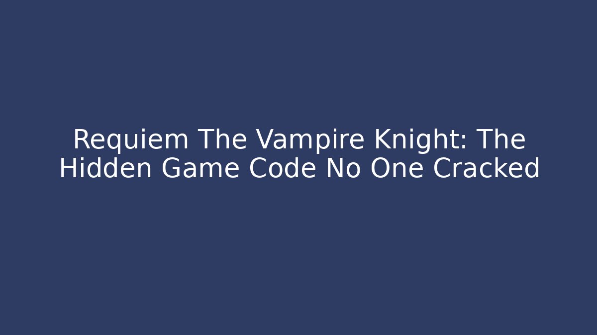 Requiem The Vampire Knight: The Hidden Game Code No One Cracked - Andrea Zevedo