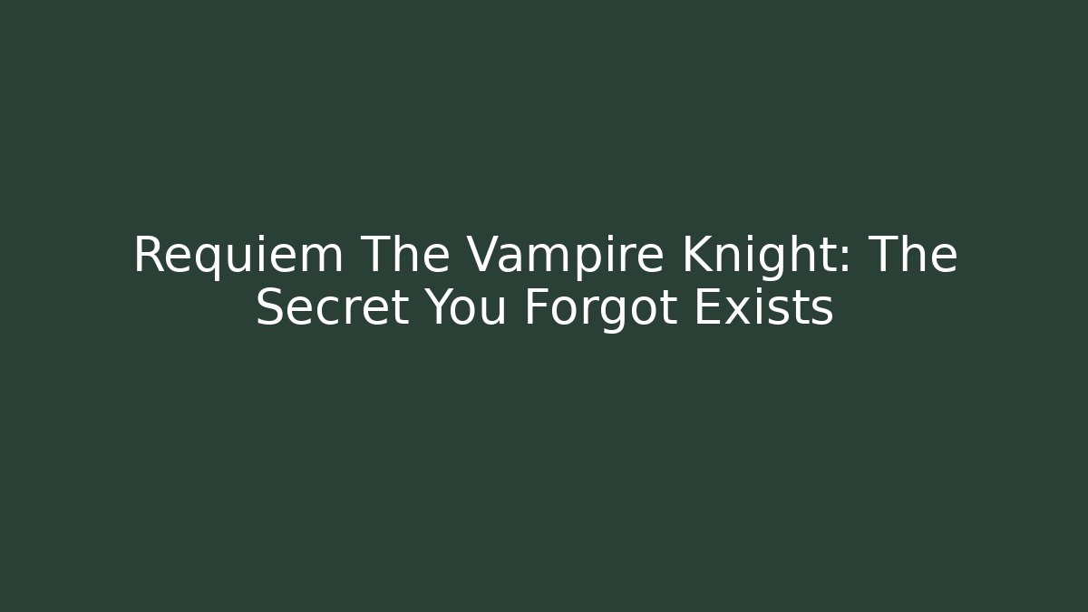 Requiem The Vampire Knight: The Secret You Forgot Exists