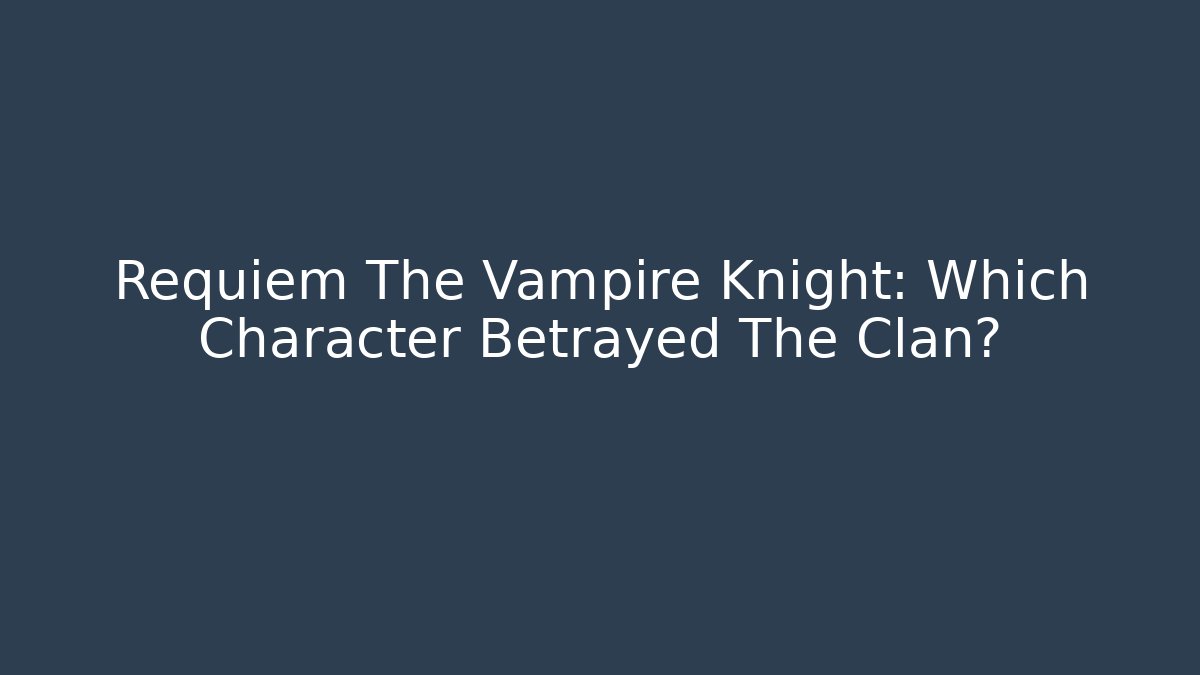 Requiem The Vampire Knight: Which Character Betrayed The Clan?