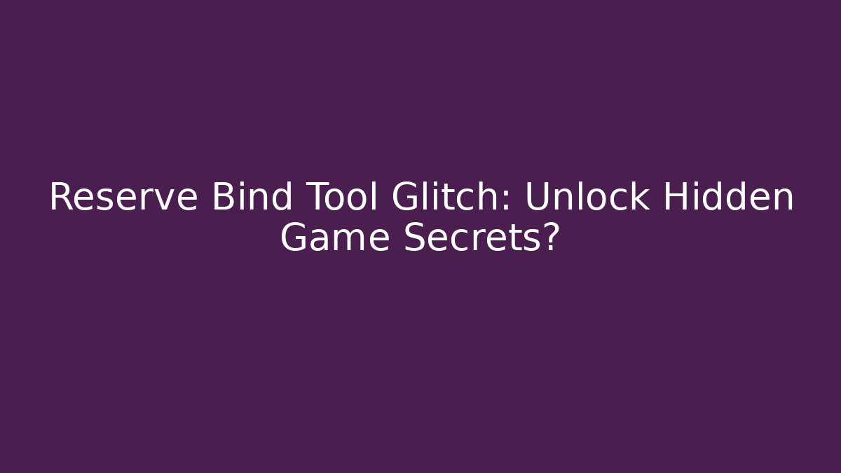 Reserve Bind Tool Glitch: Unlock Hidden Game Secrets?