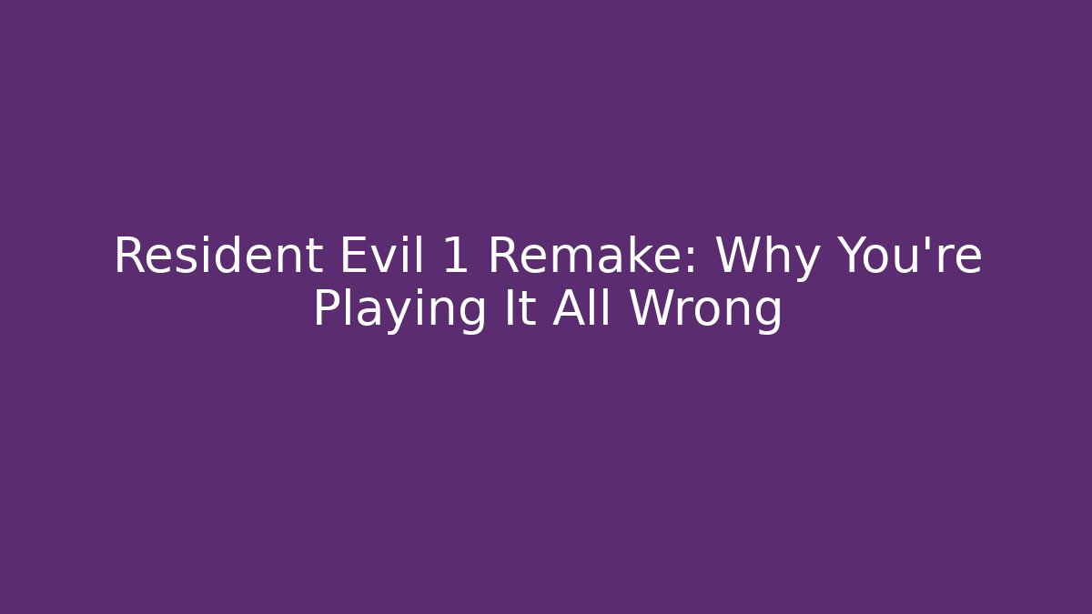Resident Evil 1 Remake: Why You're Playing It All Wrong