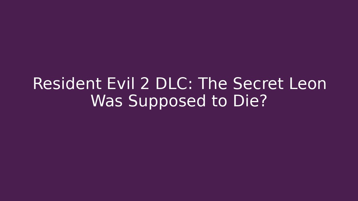 Resident Evil 2 DLC: The Secret Leon Was Supposed to Die?