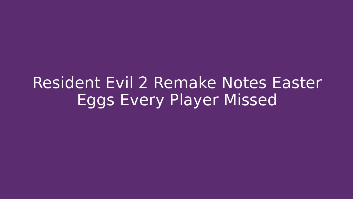Resident Evil 2 Remake Notes Easter Eggs Every Player Missed