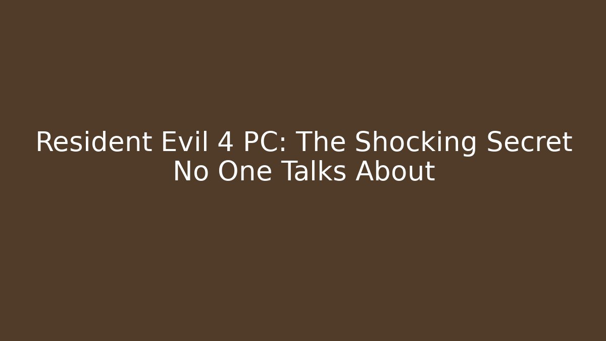 Resident Evil 4 PC: The Shocking Secret No One Talks About