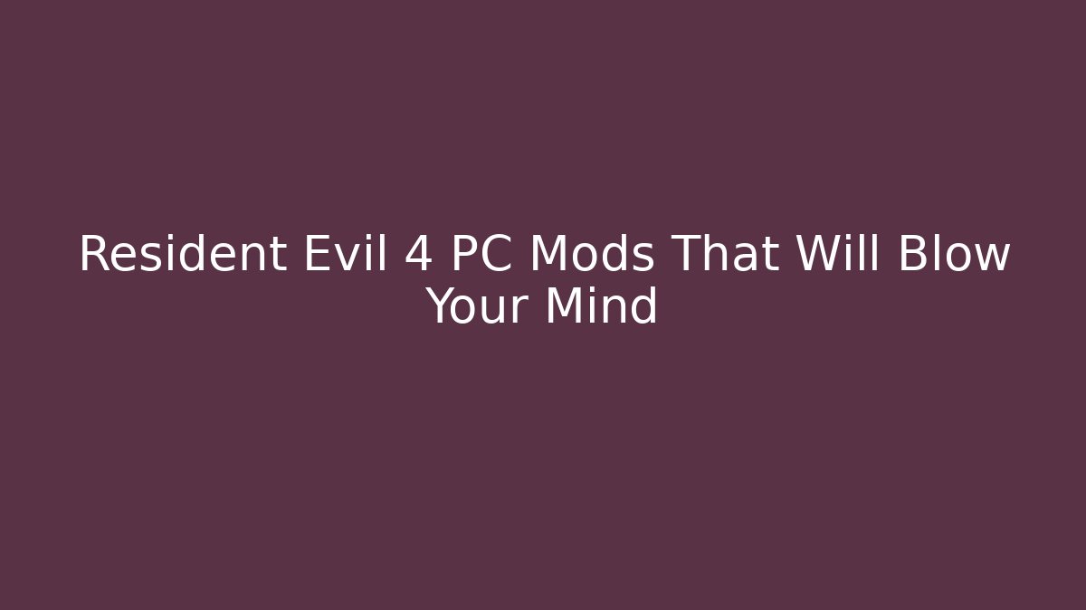 Resident Evil 4 PC Mods That Will Blow Your Mind