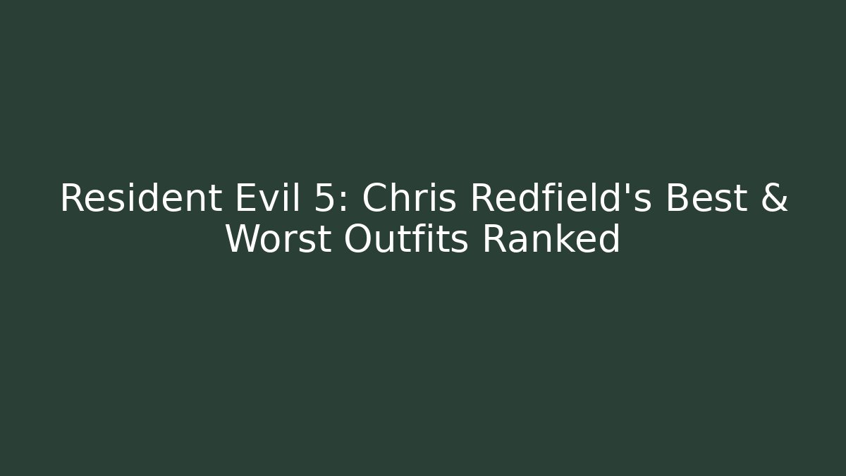 Resident Evil 5: Chris Redfield's Best & Worst Outfits Ranked